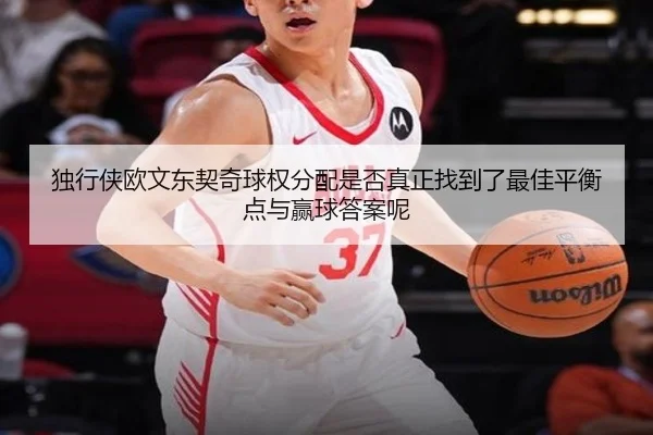 独行侠欧文东契奇球权分配是否真正找到了最佳平衡点与赢球答案呢