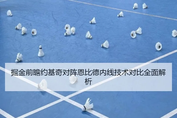 掘金前瞻约基奇对阵恩比德内线技术对比全面解析