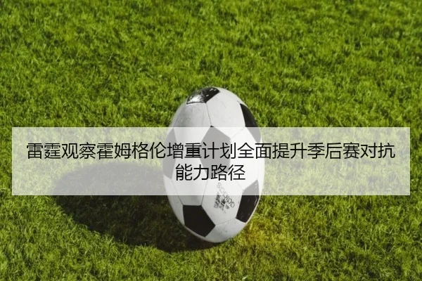 雷霆观察霍姆格伦增重计划全面提升季后赛对抗能力路径
