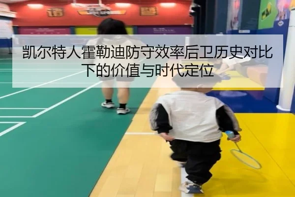凯尔特人霍勒迪防守效率后卫历史对比下的价值与时代定位