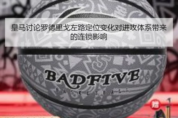皇马讨论罗德里戈左路定位变化对进攻体系带来的连锁影响