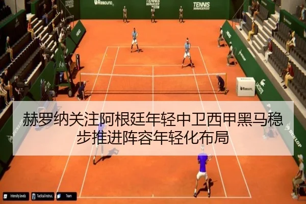 赫罗纳关注阿根廷年轻中卫西甲黑马稳步推进阵容年轻化布局